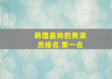 韩国最帅的男演员排名 第一名